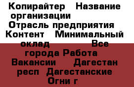 Копирайтер › Название организации ­ Neo sites › Отрасль предприятия ­ Контент › Минимальный оклад ­ 18 000 - Все города Работа » Вакансии   . Дагестан респ.,Дагестанские Огни г.